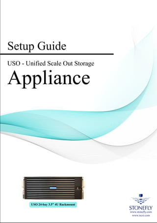 Setup Guide
USO - Unified Scale Out Storage
Appliance
www.stonefly.com
www.iscsi.com
USO 24-bay 3.5” 4U Rackmount
 