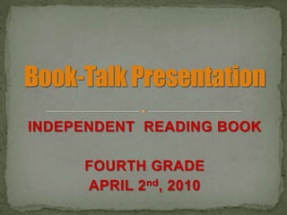 INDEPENDENT  READING BOOK FOURTH GRADE APRIL 2nd, 2010 Book-Talk Presentation 