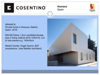 Aravaca
Spain
ARAVACA
Private home in Aravaca, Madrid.
Spain. 2016
600 M2 Edora 1.2cm ventilated facade,
type 2 fixing method (ETA 14/0413). Cut
to size pieces e.g. 140x50cm
Madrid Center. Angel Guerra. BAT
arquitectura. Jose Bataller (architect)
 