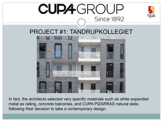 PROJECT #1: TANDRUPKOLLEGIET
In fact, the architects selected very specific materials such as white expanded
metal as railing, concrete balconies, and CUPA PIZARRAS natural slate,
following their decision to take a contemporary design.
 