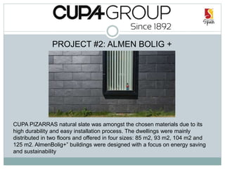 PROJECT #2: ALMEN BOLIG +
CUPA PIZARRAS natural slate was amongst the chosen materials due to its
high durability and easy installation process. The dwellings were mainly
distributed in two floors and offered in four sizes: 85 m2, 93 m2, 104 m2 and
125 m2. AlmenBolig+” buildings were designed with a focus on energy saving
and sustainability
 