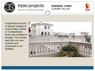SHENZEN, CHINA
LUXURY VILLAS
A significant amount
of square footage of
Crema Altea marble
in Tumbled/Satin
finish was installed in
facades. The marble
was from our own
quarries and
processed in our
facilities.
 