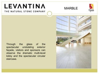 MARBLE
Through the glass of the
spectacular undulating exterior
façade, visitors and sponsors can
observe the dramatic multi-level
lobby and the spectacular circular
staircase.
 