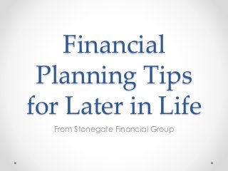 Financial 
Planning Tips 
for Later in Life 
From Stonegate Financial Group 
 