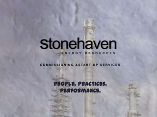 stonehaven     E N E R G Y      R E S O U R C E S



C O M M I S S I O N I N G & S TA R T - U P S E R V I C E S




         People. Practices.
           Performance.
 
