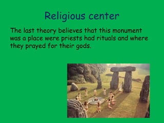 Religious center
The last theory believes that this monument
was a place were priests had rituals and where
they prayed for their gods.
 