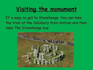 Visiting the monument
It´s easy to get to Stonehenge. You can take
the train at the Salisbury train station and then
take The Stonehenge bus.
 