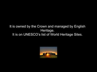 It is owned by the Crown and managed by English
Heritage.
It is on UNESCO’s list of World Heritage Sites.
 