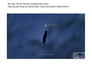 Do now: Thunk: Discuss using partner voice.
How do you know an island exists when you haven’t been there?
 