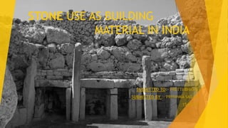 STONE USE AS BUILDING
MATERIAL IN INDIA
SUBMITTED TO:- PRETTI BHATIA
SUBMITTED BY :- PRIYANKA SAGAR
1542018
 