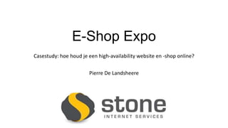 E-Shop Expo
Casestudy: hoe houd je een high-availability website en -shop online?
Pierre De Landsheere
 