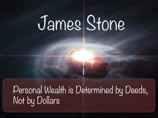 James Stone
Personal Wealth is Determined by Deeds,
Not by Dollars
 