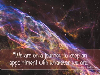 “We are on a journey to keep an
appointment with whatever we are.”
— Gene Roddenberry
 