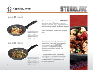 18
Тиган (Ø 16 см)
Тиган (Ø 20 см)
Това е най-малкият тиган на STONELINE®
Един малък тиган Ø 16 см, който е напълно
подходящ да правите бърза закуска: палачинки,
омлети, пържени филийки без никаква мазнина.
Или за приготвяне на ястие за един или двама
души.
Пържоли, зеленчуци, риба, накратко казано,
сочната храна, приготвена върху каменното
незалепващо покритие STONELINE®,
буквално се топи в устата и възбужда
вкусовите Ви рецептори с богатия си и
пленителен вкус.
И двата тигана имат дъно с дебелина 4,5
мм, което е отлична защита от деформации
на съда. Лесно се готви, лесно се почиства
– всяка домакиня ще оцени всички тези
достойни предимства.
Цена 70 лв
Код 22 506
Обем 0,5 л
Тегло 1,1 кг
Цена 105 лв
Код 22 507
Обем 0,95 л
Тегло 1,7 кг
 