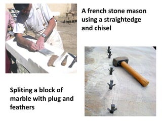Spliting a block of
marble with plug and
feathers
A french stone mason
using a straightedge
and chisel
 