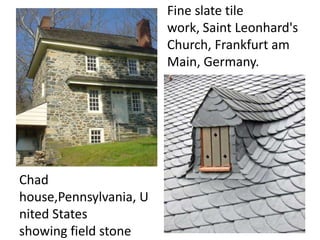 Fine slate tile
work, Saint Leonhard's
Church, Frankfurt am
Main, Germany.
Chad
house,Pennsylvania, U
nited States
showing field stone
 