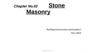 Stone
Masonry

Chapter No.02

“Building Construction and Graphics”
FALL-2013.

By. Engr.Rahat Ullah

1

 