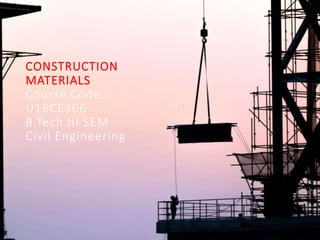 CONSTRUCTION
MATERIALS
Course Code:
U18CE306
B.Tech III SEM
Civil Engineering
 
