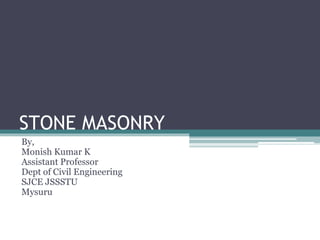 STONE MASONRY
By,
Monish Kumar K
Assistant Professor
Dept of Civil Engineering
SJCE JSSSTU
Mysuru
 
