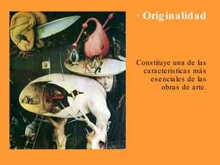 · Originalidad Constituye una de las características más esenciales de las obras de arte. 