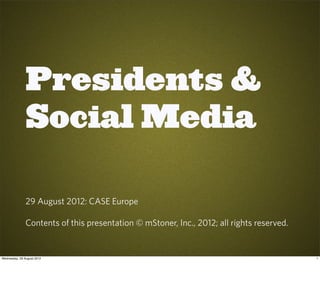 Presidents &
               Social Media

               29 August 2012: CASE Europe

               Contents of this pres...