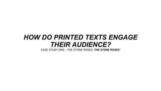 HOW DO PRINTED TEXTS ENGAGE
THEIR AUDIENCE?
CASE STUDY ONE – THE STONE ROSES ‘THE STONE ROSES’
 