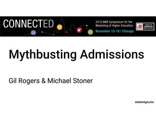 #AMAHigherEd
Mythbusting Admissions
Gil Rogers & Michael Stoner
 