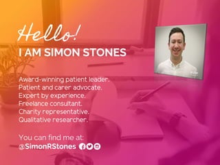 Hello!
I AM SIMON STONES
Award-winning patient leader.
Patient and carer advocate.
Expert by experience.
Freelance consult...