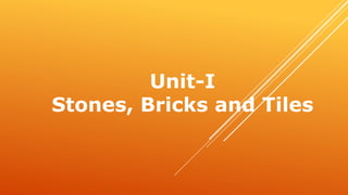 Unit-I
Stones, Bricks and Tiles
 