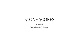 STONE SCORES
A review
Sukhdev, CMC Vellore
 