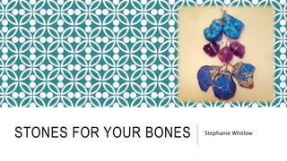 STONES FOR YOUR BONES Stephanie Whitlow
 