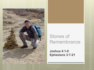 Stones of Remembrance Joshua 4:1-9Ephesians 3:7-21  