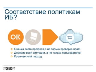 Соответствие политикам
ИБ?

Оценка всего профиля,а не только проверка прав!
Доверие всей ситуации, а не только пользователю!
Комплексный подход

 
