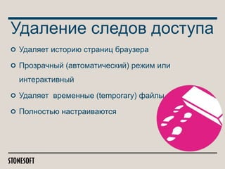 Удаление следов доступа
Удаляет историю страниц браузера
Прозрачный (автоматический) режим или
интерактивный
Удаляет временные (temporary) файлы
Полностью настраиваются

 