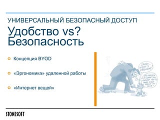 УНИВЕРСАЛЬНЫЙ БЕЗОПАСНЫЙ ДОСТУП

Удобство vs?
Безопасность
Концепция BYOD
«Эргономика» удаленной работы

«Интернет вещей»

 