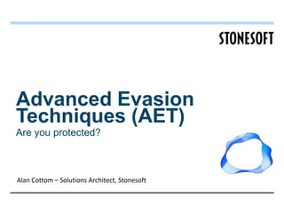 Advanced Evasion
Techniques (AET)
Are you protected?



Alan Cottom – Solutions Architect, Stonesoft
 