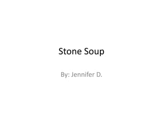 Stone Soup By: Jennifer D. 