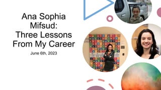 Ana Sophia
Mifsud:
Three Lessons
From My Career
June 6th, 2023
 