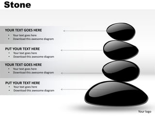 Stone

YOUR TEXT GOES HERE
 •   Your text goes here
 •   Download this awesome diagram


PUT YOUR TEXT HERE
 •   Your text goes here
 •   Download this awesome diagram

YOUR TEXT GOES HERE
 •   Your text goes here
 •   Download this awesome diagram


PUT YOUR TEXT HERE
 •   Your text goes here
 •   Download this awesome diagram




                                     Your logo
 
