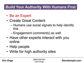 Eric Enge Stonetemple.com
@stonetemple
+Eric Enge
• Be an Expert
• Create Great Content
– Humans use social signals to hel...
