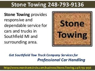 http://www.merchantcircle.com/business/Stone.Towing.248-793-9136
Stone Towing 248-793-9136
Stone Towing provides
responsive and
dependable service for
cars and trucks in
Southfield MI and
surrounding area.
Get Southfield Tow Truck Company Services for
Professional Car Handling
 