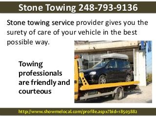 Towing
professionals
are friendly and
courteous
Stone towing service provider gives you the
surety of care of your vehicle in the best
possible way.
http://www.showmelocal.com/profile.aspx?bid=18503882
Stone Towing 248-793-9136
 