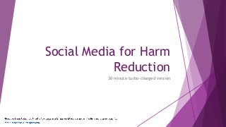 Social Media for Harm
Reduction
30 minute turbo-charged version
 