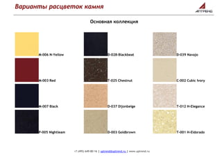Варианты расцветок камня
+7 (495) 649-80-16 | uptrend@uptrend.ru | www.uptrend.ru
Основная коллекция
M-006 N-Yellow
M-003 Red
M-007 Black
P-005 Nightleam
D-028-Blackbeat
T-025 Chestnut
D-037 Dijonbeige
D-003 Goldbrown
D-039 Navajo
C-002 Cubic Ivory
T-012 H-Elegance
T-001 H-Eldorado
 
