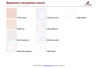 Варианты расцветок камня
+7 (495) 649-80-16 | uptrend@uptrend.ru | www.uptrend.ru
T-020 Sunstar
S-004 Ivory
D-001 Silverstone
C-008 Cubic Nebulous
T-021 Pure Arctic
D-025 Lightsand
D-024 Silverwhite
P-004 Solaris
S-008 N-White
 