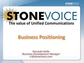 The value of Unified Communications


    Business Positioning

               Riccardo Rolfo
       Business Development Manager
             rr@stonevoice.com
 