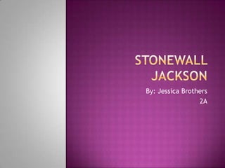 Stonewall Jackson By: Jessica Brothers 2A 
