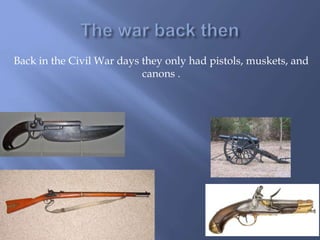 Back in the Civil War days they only had pistols, muskets, and
canons .
 