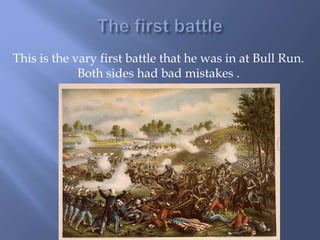 This is the vary first battle that he was in at Bull Run.
Both sides had bad mistakes .
 