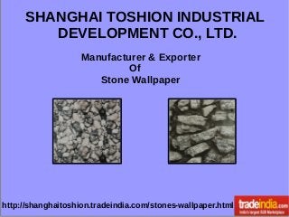 SHANGHAI TOSHION INDUSTRIAL
DEVELOPMENT CO., LTD.
Manufacturer & Exporter
Of
Stone Wallpaper
http://shanghaitoshion.tradeindia.com/stones-wallpaper.html
 